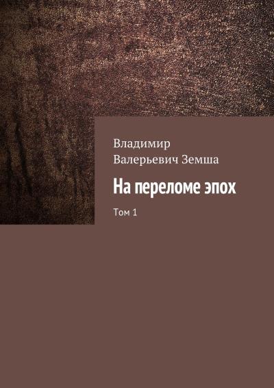 Книга На переломе эпох. Том 1 (Владимир Валерьевич Земша)